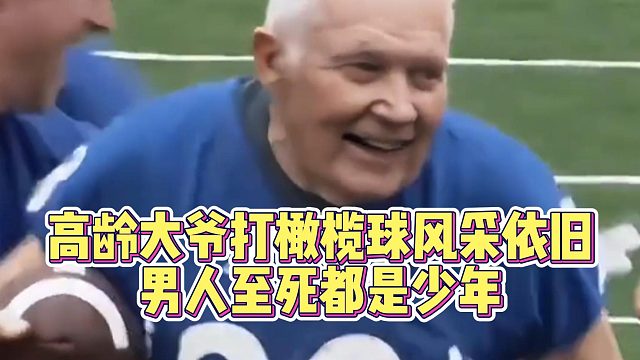 高龄大爷打橄榄球风采依旧，男人至死都是少年