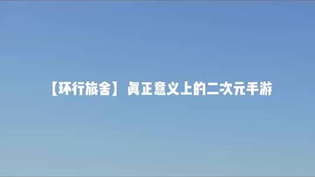 【环行旅舍】真正意义上的二次元手游
