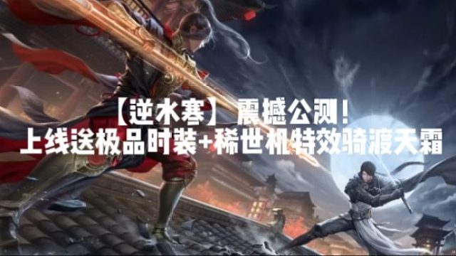 【逆水寒】震撼公测！上线送极品时装 稀世机特效骑渡天霜