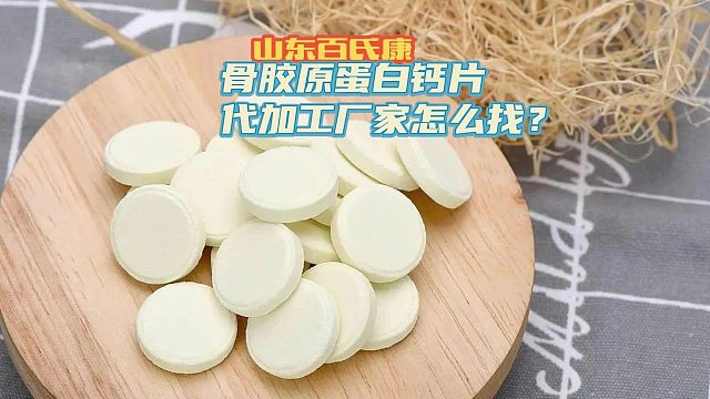骨胶原蛋白钙片代加工厂家怎么找？