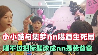 小小酷和集夢(mèng)nn喝酒生死局