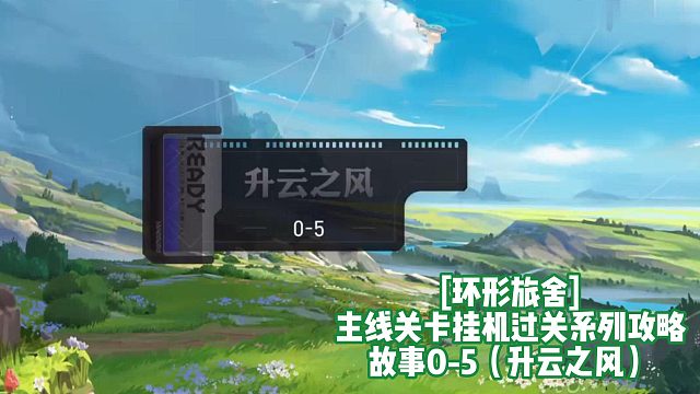 [环形旅舍]主线关卡挂机过关系列攻略 故事0-5（升云之风）