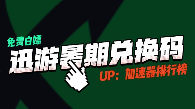 迅游加速器暑期可白嫖兑换码CDK大全！
