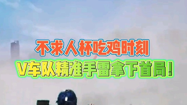 不求人杯吃鸡时刻
V车队精准手雷拿下首局激动呐喊！