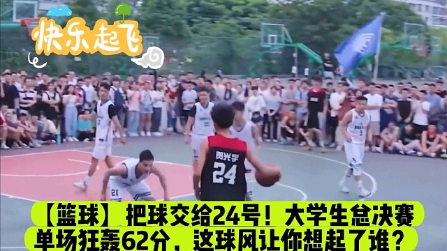 【篮球】把球交给24号！大学生总决赛单场狂轰62分，这球风让你想起了谁？