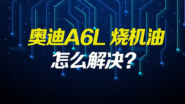 奥迪A6L烧机油如何治理更安全可靠
