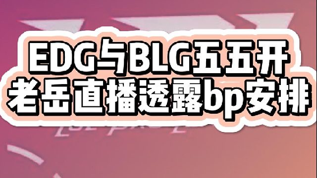 老岳大胆说BP还表示EDG与BLG不分上下？
