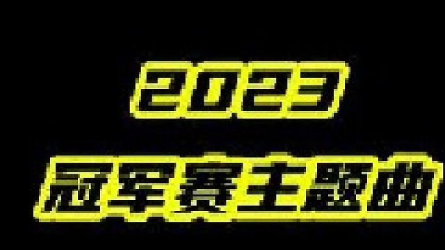2023冠军赛主题曲完整版出炉，希望各位点赞支持