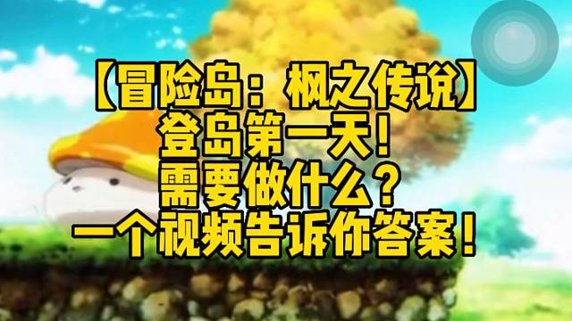【冒险岛：枫之传说】
登岛第一天！
需要做什么？
一个视频告诉你答案！