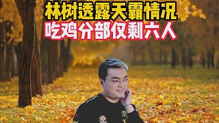 林樹透露天霸情況，吃雞分部僅剩六人