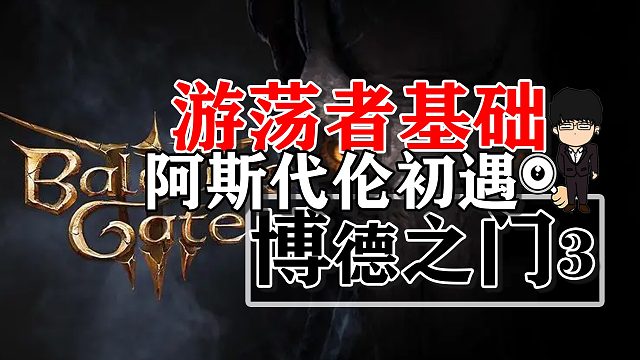 阿斯代伦初遇与游荡者基础！博德之门3正式版攻略-角色篇