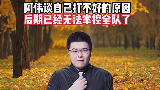 阿偉談自己打不好的原因，后期已經(jīng)無法掌控全隊了