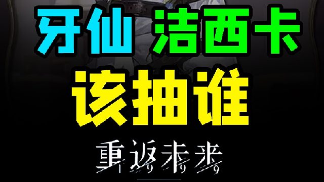 牙仙洁西卡抽取建议平民玩家该如何选择？