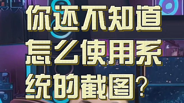 你还不知道怎么使用系统的截图？