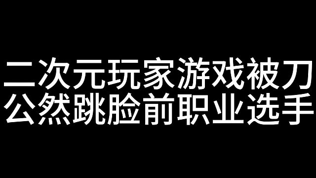 二次元玩家跳脸前职业选手，直言主播要吃二次元流量