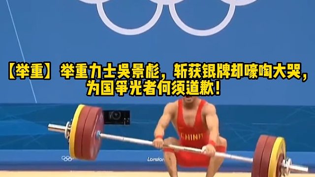 【举重】举重力士吴景彪，斩获银牌却嚎啕大哭，为国争光者何须道歉！