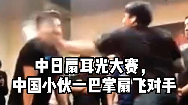中日扇耳光大赛，中国小伙一巴掌扇飞对手