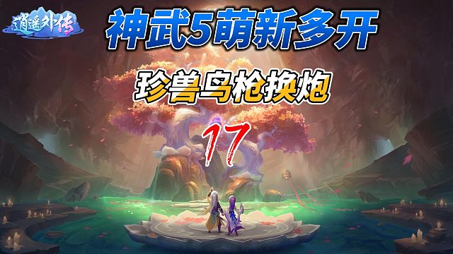 神武5萌新多开17积攒全部积蓄换珍兽，鸟枪换炮