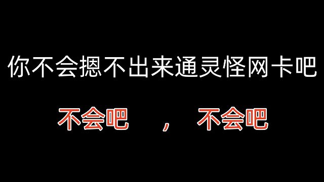 你不会摁不出来通灵怪网卡吧，不会吧，不会吧