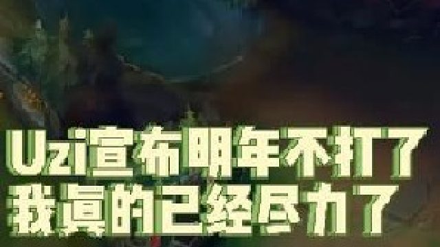 Uzi宣布明年不打了：已经努力过了真的尽力了，我现在去强队感觉是在祸害别人！