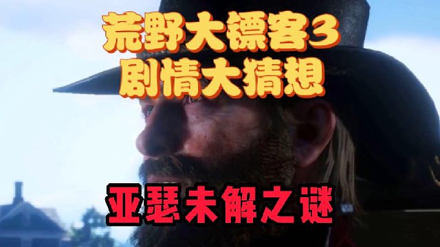 荒野大镖客3要来了！剧情大猜想！亚瑟未解之谜！亚瑟还有儿子？
