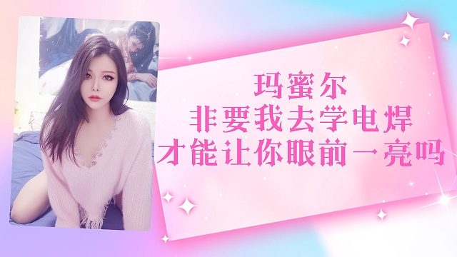 【盛世-玛蜜尔】非要我去学电焊，才能让你眼前一亮吗