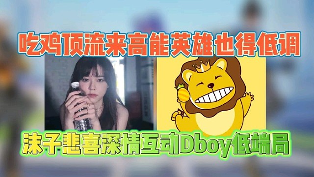 吃鸡顶流来高能英雄也要低调
沫子悲喜深情互动Dboy低端局