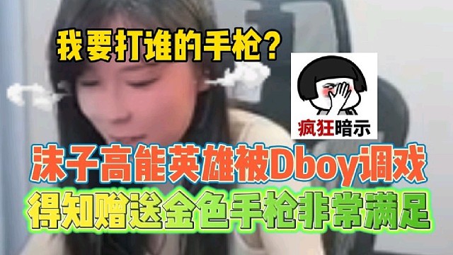 沫子高能英雄被Dboy调戏
直呼我要打谁的手枪？
得知赠送金色手枪非常满足