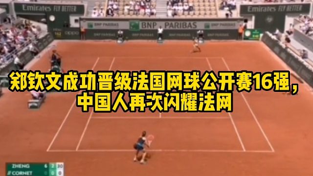 郑钦文成功晋级法国网球公开赛16强，中国人再次闪耀法网
