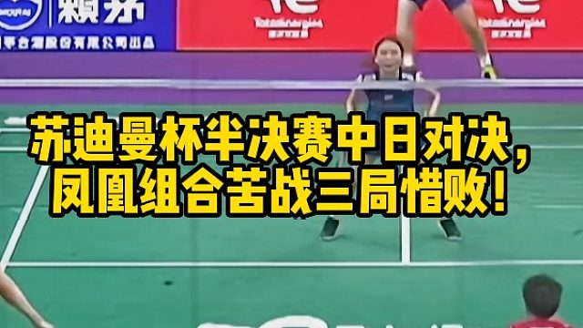 苏迪曼杯半决赛中日对决，凤凰组合苦战三局惜败！