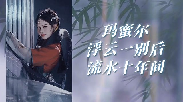 【盛世-玛蜜尔】浮云一别后，流水十年间