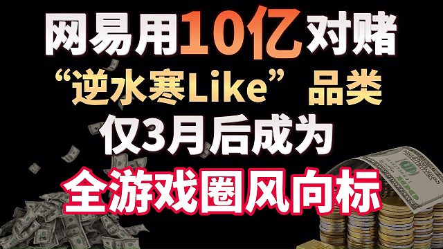 网易用10亿对赌 “逆水寒Like”品类，仅3月后成为全游戏圈风向标