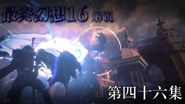 《最終幻想16》實(shí)況互動(dòng)式攻略解說(shuō) 第四十六集
