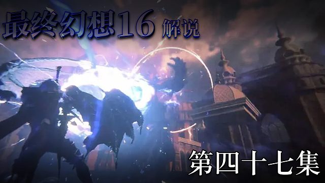 《最终幻想16》实况互动式攻略解说 第四十七集