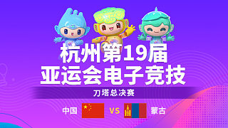 中国 vs 蒙古_1-决赛-杭州亚运会刀塔项目总决赛