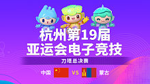 中国 vs 蒙古_3-决赛-杭州亚运会刀塔项目总决赛