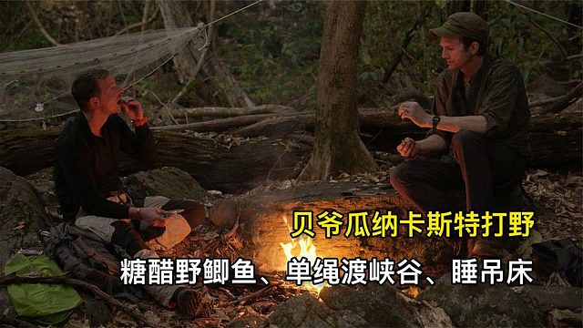 贝爷瓜纳卡斯特荒野求生，糖醋野鲫鱼、单绳飞渡峡谷、搭建吊床