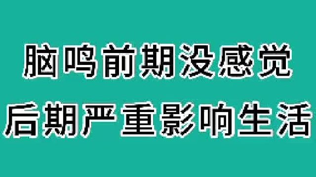 脑鸣前期没感觉，后期影响生活