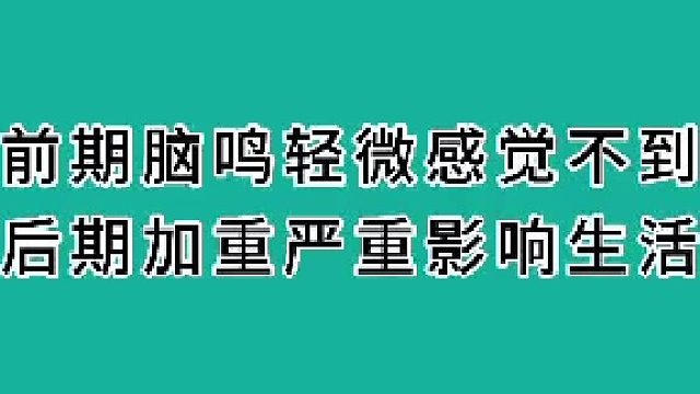 前期脑鸣轻微感觉不到，后期严重影响生活