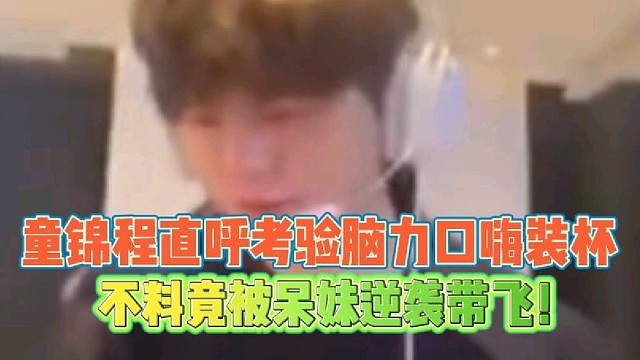 童锦程直呼考验脑力口嗨装杯
不料竟被呆妹逆袭带飞！