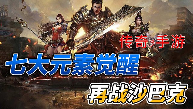 传奇3手游：全网独家玩法攻略，七大元素觉醒，强弱元素克制！再战沙巴克情怀！