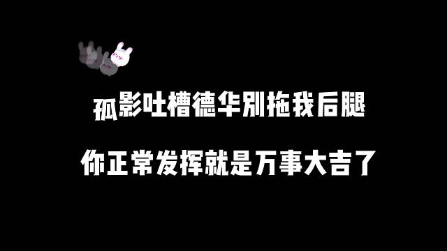 孤影吐槽德华别拖我后退，你正常发挥就完事大吉了！