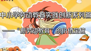 中小學(xué)勞動教育實(shí)踐創(chuàng)新系列篇——“新勞動教育”的價(jià)值定位    勞動創(chuàng)造人本身