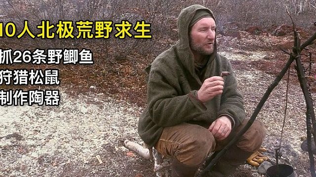 10人北极荒野求生，17天捕获26条野鲫鱼、松鼠处理不当误食退赛