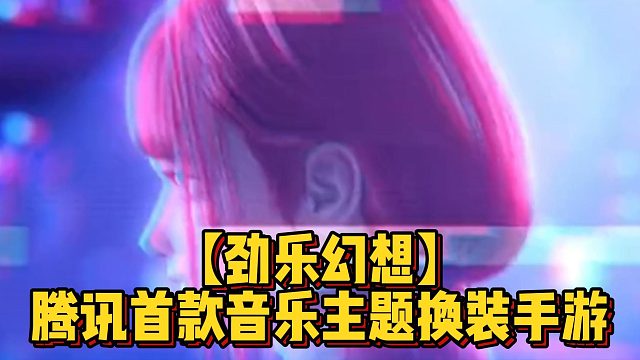 【劲乐幻想】腾讯首款音乐主题换装手游