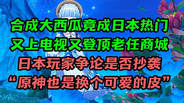 合成大西瓜竟在日本乱杀，又上电视又登顶商城；日本玩家争论是否算抄袭，竟拿原神做例子