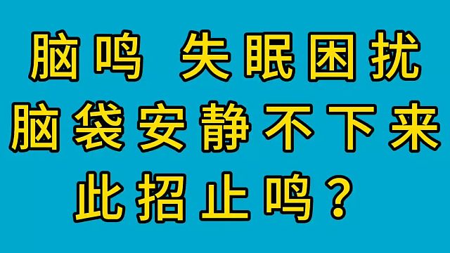 脑鸣、失眠困扰、脑袋安静不下来，此招止鸣