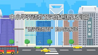 中小學(xué)勞動教育實踐創(chuàng)新系列篇——“新勞動教育”的內(nèi)涵解讀——與育人要求同步