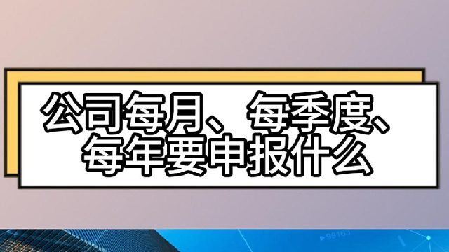 公司每个月、每个季度、每年需要申报什么