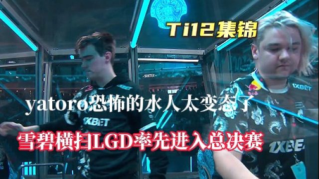 【Ti12集锦】Yatoro恐怖的水人太变态了，雪碧横扫LGD率先闯入总决赛